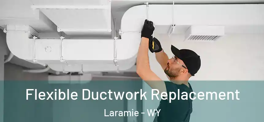  Flexible Ductwork Replacement Laramie - WY